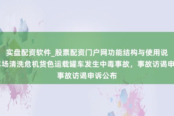 实盘配资软件_股票配资门户网功能结构与使用说明 洗车场清洗危机货色运载罐车发生中毒事故，事故访谒申诉公布