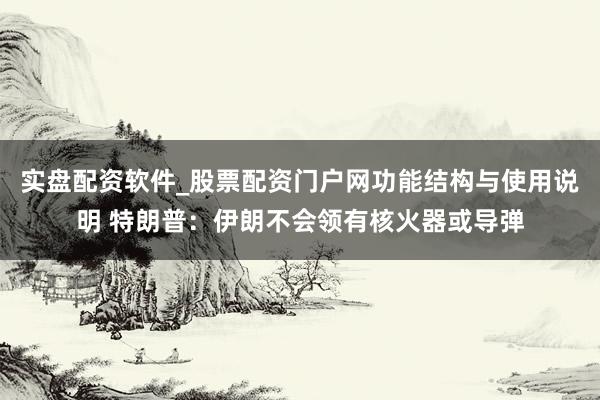 实盘配资软件_股票配资门户网功能结构与使用说明 特朗普：伊朗不会领有核火器或导弹