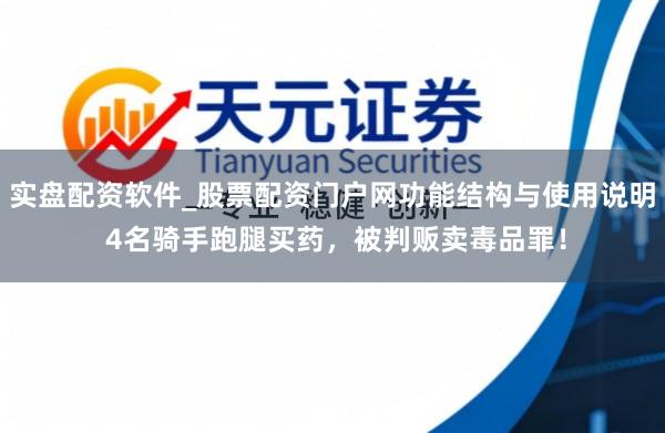 实盘配资软件_股票配资门户网功能结构与使用说明 4名骑手跑腿买药，被判贩卖毒品罪！