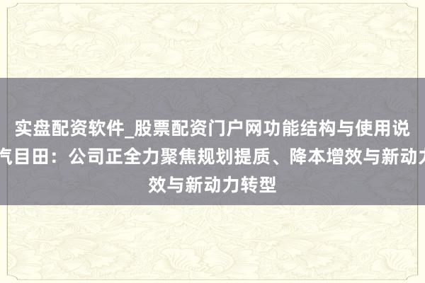 实盘配资软件_股票配资门户网功能结构与使用说明 一汽目田：公司正全力聚焦规划提质、降本增效与新动力转型