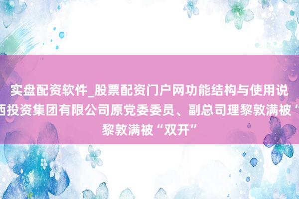 实盘配资软件_股票配资门户网功能结构与使用说明 广西投资集团有限公司原党委委员、副总司理黎敦满被“双开”