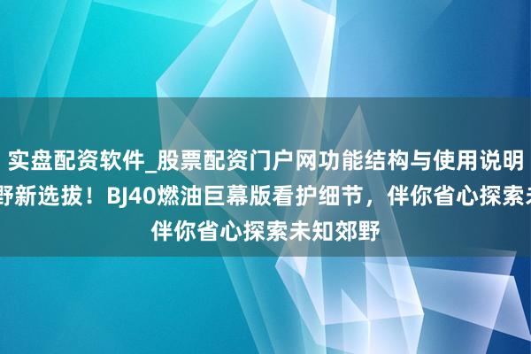实盘配资软件_股票配资门户网功能结构与使用说明 硬派越野新选拔！BJ40燃油巨幕版看护细节，伴你省心探索未知郊野