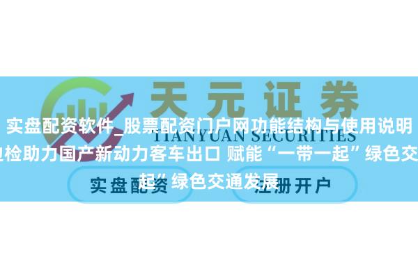 实盘配资软件_股票配资门户网功能结构与使用说明 吴淞边检助力国产新动力客车出口 赋能“一带一起”绿色交通发展