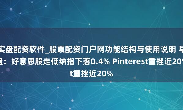 实盘配资软件_股票配资门户网功能结构与使用说明 早盘：好意思股走低纳指下落0.4% Pinterest重挫近20%