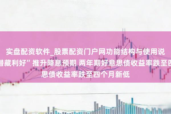 实盘配资软件_股票配资门户网功能结构与使用说明 通胀“潜藏利好”推升降息预期 两年期好意思债收益率跌至四个月新低