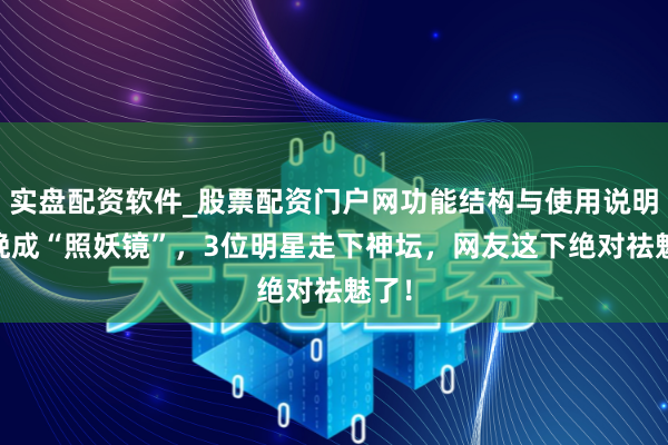 实盘配资软件_股票配资门户网功能结构与使用说明 春晚成“照妖镜”，3位明星走下神坛，网友这下绝对祛魅了！