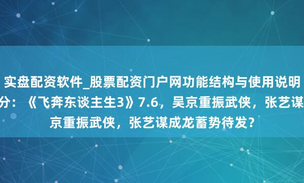 实盘配资软件_股票配资门户网功能结构与使用说明 春节档电影开分：《飞奔东谈主生3》7.6，吴京重振武侠，张艺谋成龙蓄势待发？