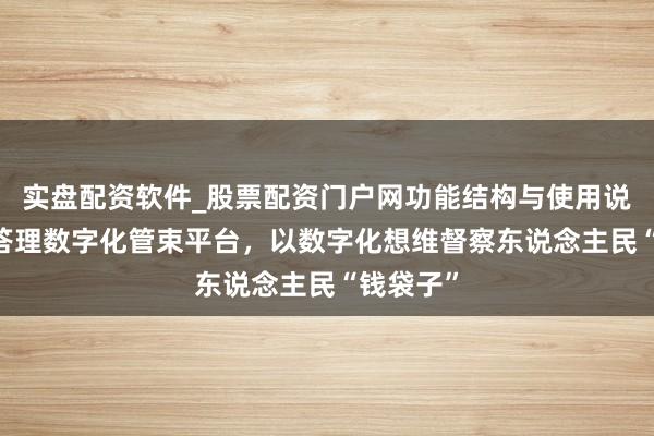 实盘配资软件_股票配资门户网功能结构与使用说明 交银答理数字化管束平台，以数字化想维督察东说念主民“钱袋子”