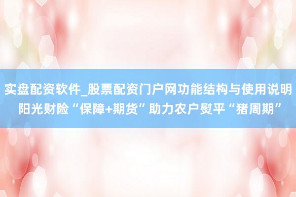 实盘配资软件_股票配资门户网功能结构与使用说明 阳光财险“保障+期货”助力农户熨平“猪周期”