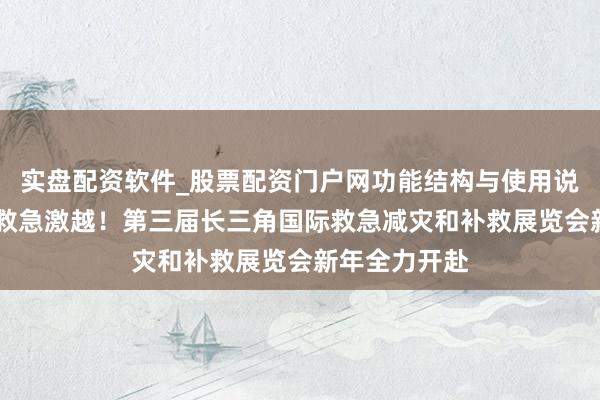 实盘配资软件_股票配资门户网功能结构与使用说明 再掀安全救急激越！第三届长三角国际救急减灾和补救展览会新年全力开赴