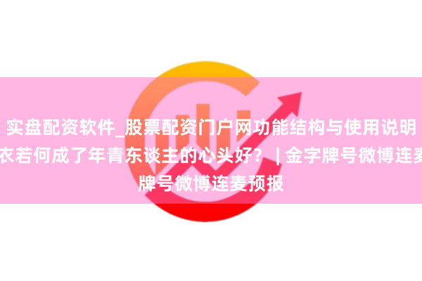 实盘配资软件_股票配资门户网功能结构与使用说明 冲锋衣若何成了年青东谈主的心头好？ | 金字牌号微博连麦预报