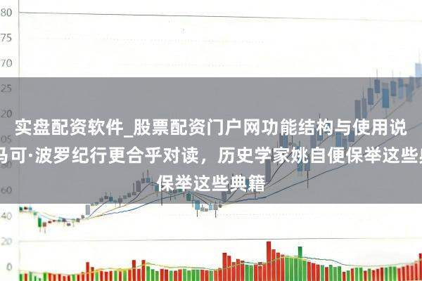 实盘配资软件_股票配资门户网功能结构与使用说明 马可·波罗纪行更合乎对读，历史学家姚自便保举这些典籍