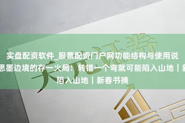 实盘配资软件_股票配资门户网功能结构与使用说明 好意思墨边境的存一火局：转错一个弯就可能陷入山地｜新春书摘