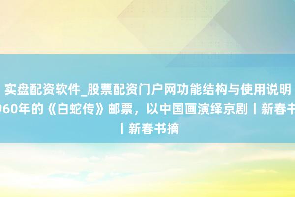 实盘配资软件_股票配资门户网功能结构与使用说明 1960年的《白蛇传》邮票，以中国画演绎京剧丨新春书摘