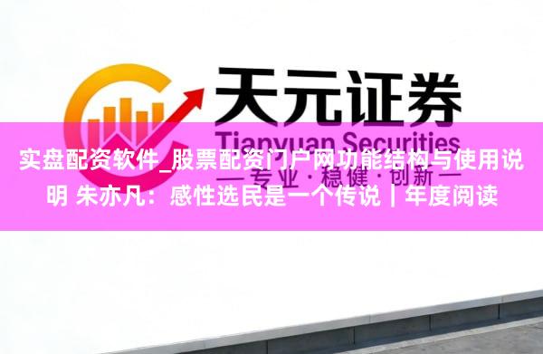 实盘配资软件_股票配资门户网功能结构与使用说明 朱亦凡：感性选民是一个传说｜年度阅读