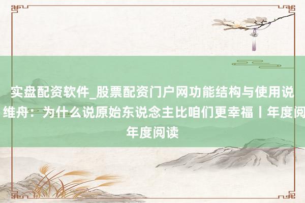 实盘配资软件_股票配资门户网功能结构与使用说明 维舟：为什么说原始东说念主比咱们更幸福丨年度阅读