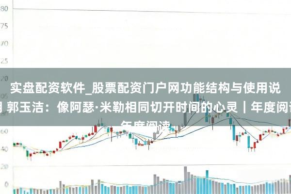 实盘配资软件_股票配资门户网功能结构与使用说明 郭玉洁：像阿瑟·米勒相同切开时间的心灵｜年度阅读
