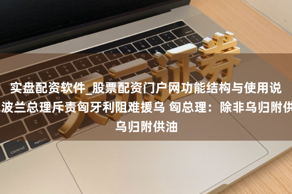 实盘配资软件_股票配资门户网功能结构与使用说明 波兰总理斥责匈牙利阻难援乌 匈总理：除非乌归附供油