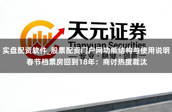 实盘配资软件_股票配资门户网功能结构与使用说明 春节档票房回到18年：商讨热度裁汰