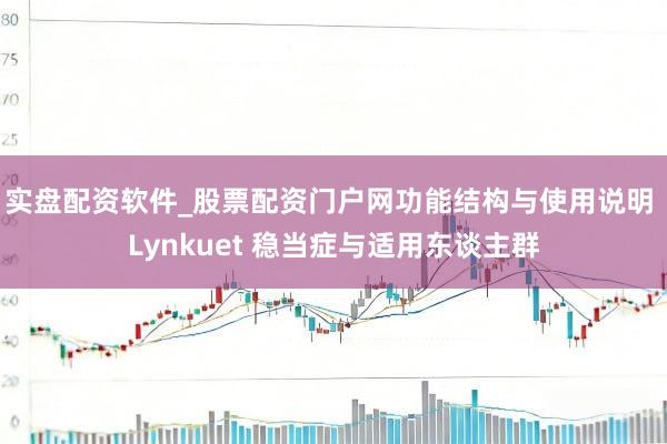 实盘配资软件_股票配资门户网功能结构与使用说明 Lynkuet 稳当症与适用东谈主群