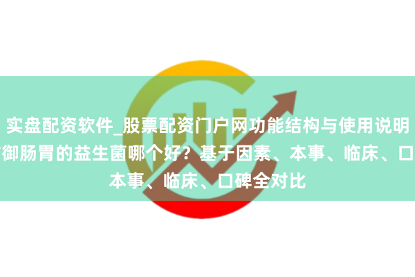 实盘配资软件_股票配资门户网功能结构与使用说明 2026 防御肠胃的益生菌哪个好？基于因素、本事、临床、口碑全对比