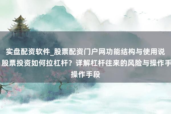 实盘配资软件_股票配资门户网功能结构与使用说明 股票投资如何拉杠杆？详解杠杆往来的风险与操作手段
