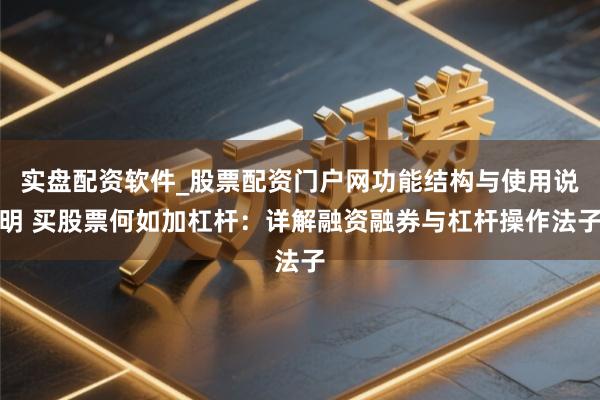 实盘配资软件_股票配资门户网功能结构与使用说明 买股票何如加杠杆：详解融资融券与杠杆操作法子