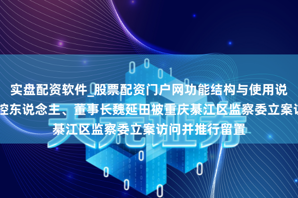 实盘配资软件_股票配资门户网功能结构与使用说明 新安洁：实控东说念主、董事长魏延田被重庆綦江区监察委立案访问并推行留置