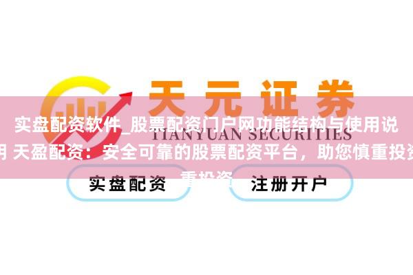 实盘配资软件_股票配资门户网功能结构与使用说明 天盈配资：安全可靠的股票配资平台，助您慎重投资