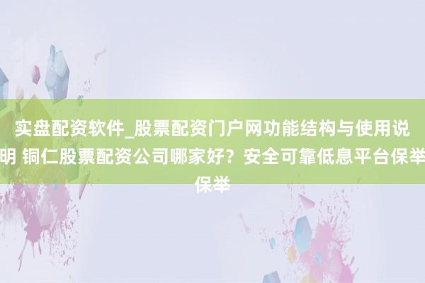 实盘配资软件_股票配资门户网功能结构与使用说明 铜仁股票配资公司哪家好？安全可靠低息平台保举