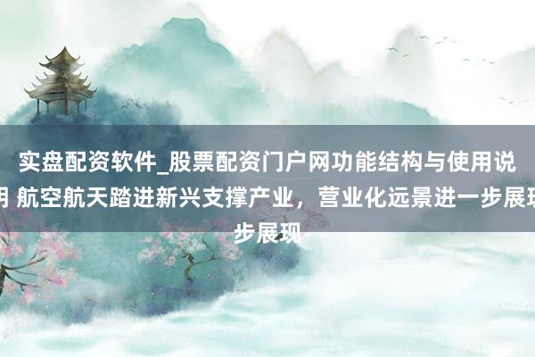 实盘配资软件_股票配资门户网功能结构与使用说明 航空航天踏进新兴支撑产业，营业化远景进一步展现
