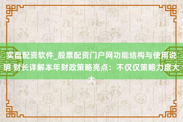 实盘配资软件_股票配资门户网功能结构与使用说明 财长详解本年财政策略亮点：不仅仅策略力度大