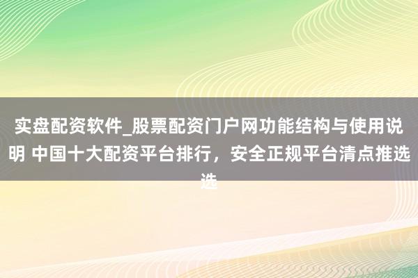 实盘配资软件_股票配资门户网功能结构与使用说明 中国十大配资平台排行，安全正规平台清点推选
