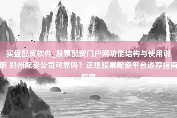 实盘配资软件_股票配资门户网功能结构与使用说明 郑州配资公司可靠吗？正规股票配资平台遴荐指南